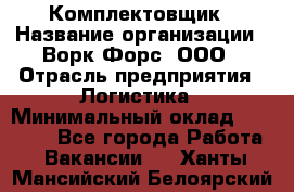 Комплектовщик › Название организации ­ Ворк Форс, ООО › Отрасль предприятия ­ Логистика › Минимальный оклад ­ 26 000 - Все города Работа » Вакансии   . Ханты-Мансийский,Белоярский г.